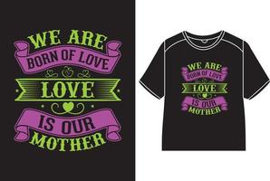 We are born of love, love is our mother T-Shirt Design vector